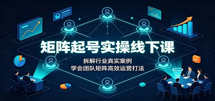 矩阵起号实操线下课：拆解行业真实案例，学会团队矩阵高效运营打法-钱途社
