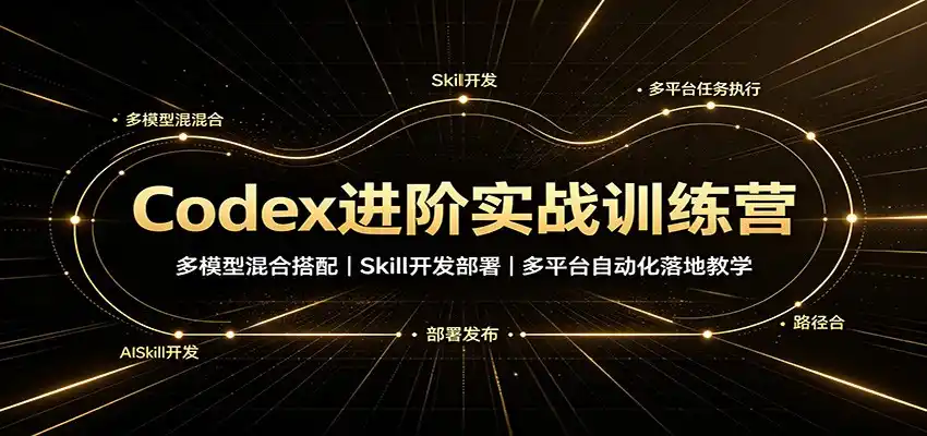Codex进阶实战训练营：多模型混合搭配，Skill开发部署，多平台自动化落地教学-钱途社