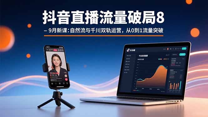 抖音直播流量破局8-9月新课：自然流与千川双轨运营，从0到1流量突破-钱途社
