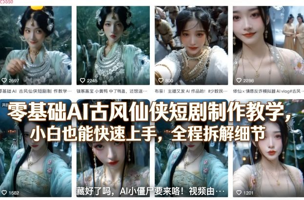 零基础AI古风仙侠短剧制作教学，小白也能快速上手，全程拆解细节-钱途社