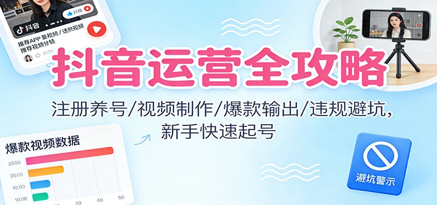 抖音运营全攻略：注册养号/视频制作/爆款输出/违规避坑，新手快速起号-钱途社