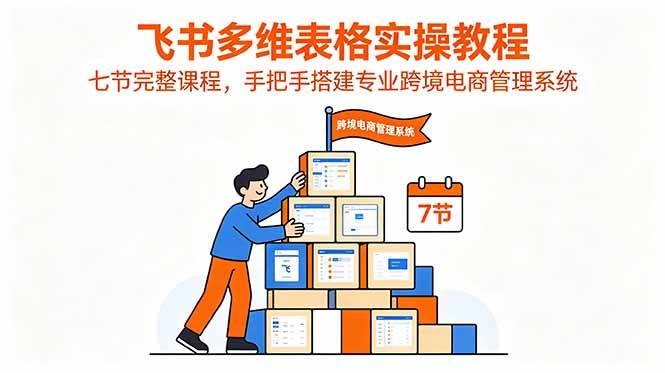 （18878期）飞书多维表格实操教程，七节完整课程，手把手搭建专业跨境电商管理系统-钱途社