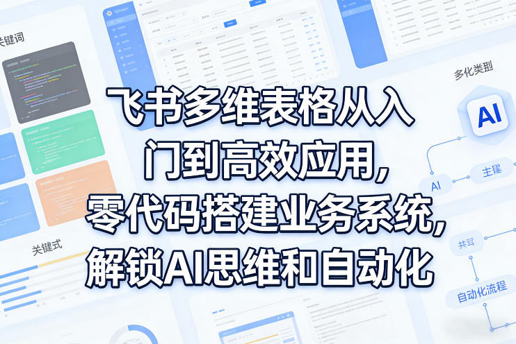 飞书多维表格从入门到高效应用，零代码搭建业务系统，解锁AI思维和自动化-钱途社