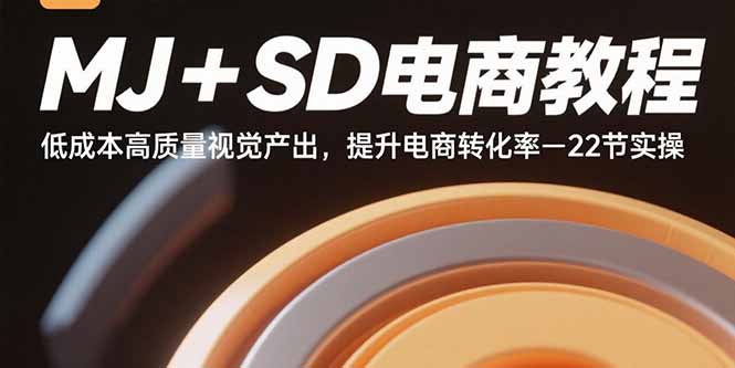 MJ+SD电商教程:低成本高质量视觉产出,提升电商转化率-22节实操-钱途社