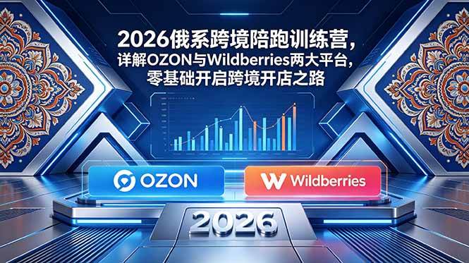 （18846期）2026俄系跨境陪跑训练营，详解OZON与Wildberries两大平台，零基础开启跨境开店之路-钱途社