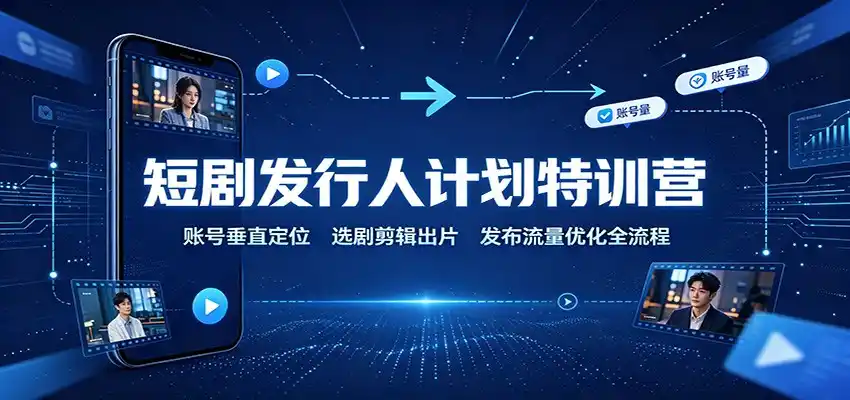 短剧发行人计划特训营：账号垂直定位，选剧剪辑出片，发布流量优化全流程-钱途社