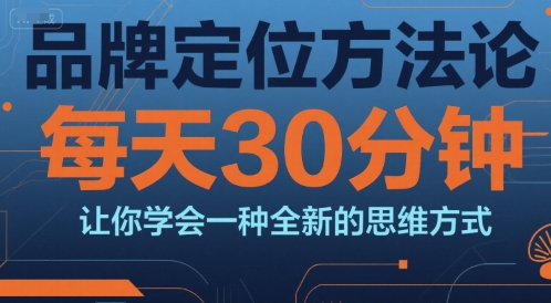 品牌定位方法论，每天30钟分让你学会一种全新的思维方式-钱途社