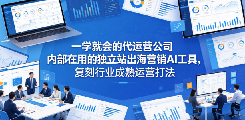 一学就会的代运营公司内部在用的独立站出海营销AI工具，复刻行业成熟运营打法-钱途社