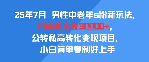 25年7月男性中老年s粉新玩法，月轻松变现3W+，公转私高转化变现项目，小白简单复制好上手-钱途社