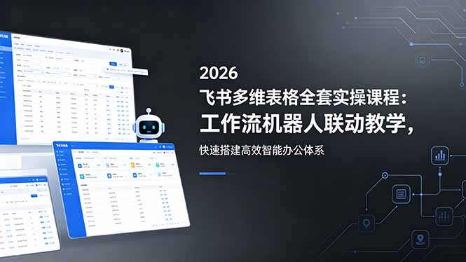 2026飞书多维表格全套实操课程：工作流机器人联动教学，快速搭建高效智能办公体系-钱途社