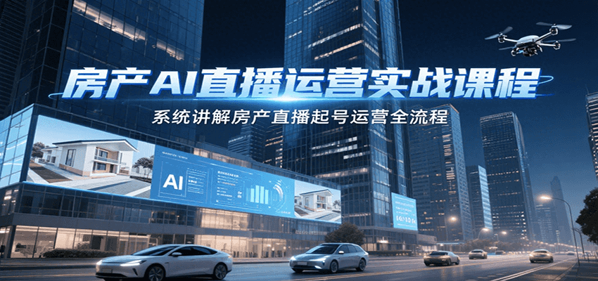 房产AI直播运营实战课程，系统讲解房产直播起号运营全流程-钱途社