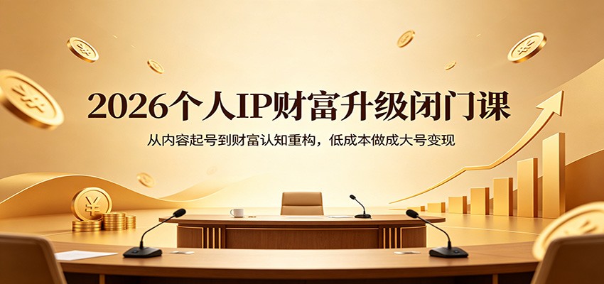 2026个人IP财富升级闭门课：从内容起号到财富认知重构，低成本做成大号变现-钱途社