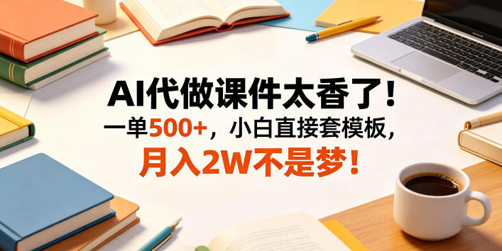 AI代做课件太香了！一单500+，小白直接套模板，月入2W不是梦！【揭秘】-钱途社