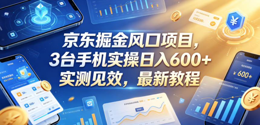 京东掘金风口项目，3台手机实操日入600+，实测见效，最新教程【揭秘】-钱途社
