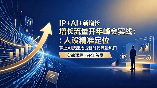 IP+AI+新增长 流量开年 峰会实战：人设精准定位 掌握AI技能抢占新时代流量风口-钱途社