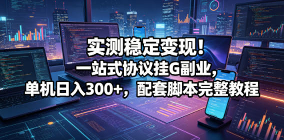 实测稳定变现！一站式协议挂G副业，单机日入300+，配套脚本完整教程【揭秘】-钱途社