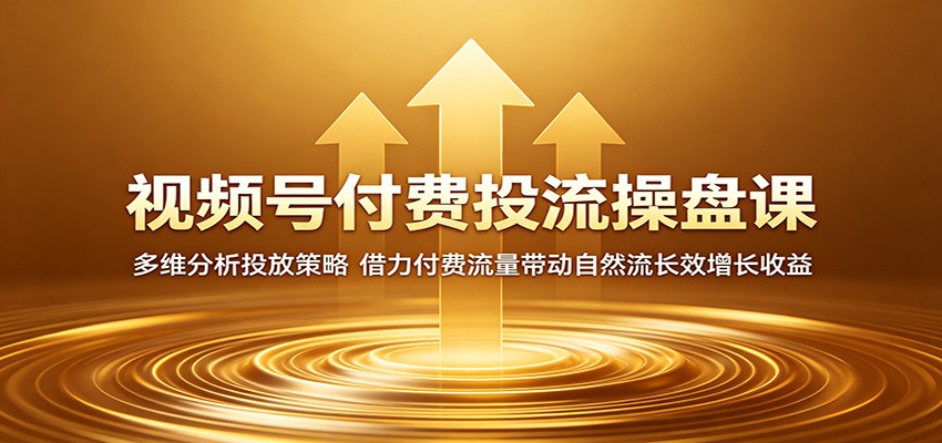 视频号付费投流操盘课：多维分析投放策略，借力付费流量带动自然流长效增长收益-钱途社