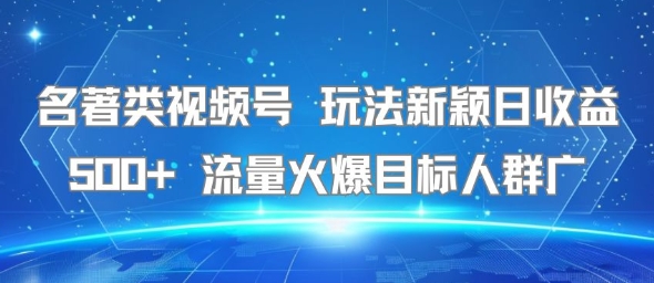 名著类视频号 玩法新颖日收益500+ 流量火爆目标人群广-钱途社