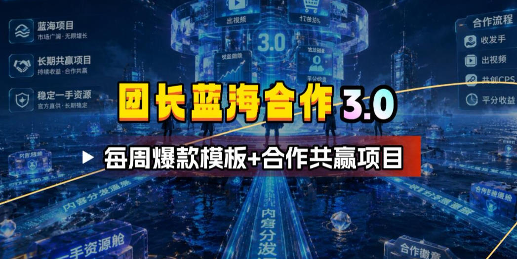 团长蓝海合作3.0，每周爆款模板+合作共赢项目-钱途社