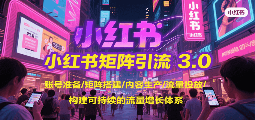 小红书矩阵引流3.0，账号准备/矩阵搭建/内容生产/流量投放/构建可持续的流量增长体系-钱途社