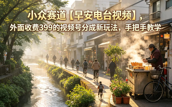 小众赛道【早安电台视频】，外面收费399的视频号分成新玩法，手把手教学-钱途社