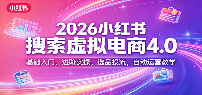 2026小红书搜索虚拟电商4.0：基础入门、进阶实操，选品投流，自动运营教学-钱途社