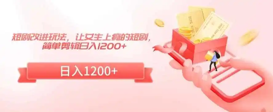 短剧改进玩法，让女生上瘾的短剧，简单剪辑日入1200+【揭秘】-钱途社
