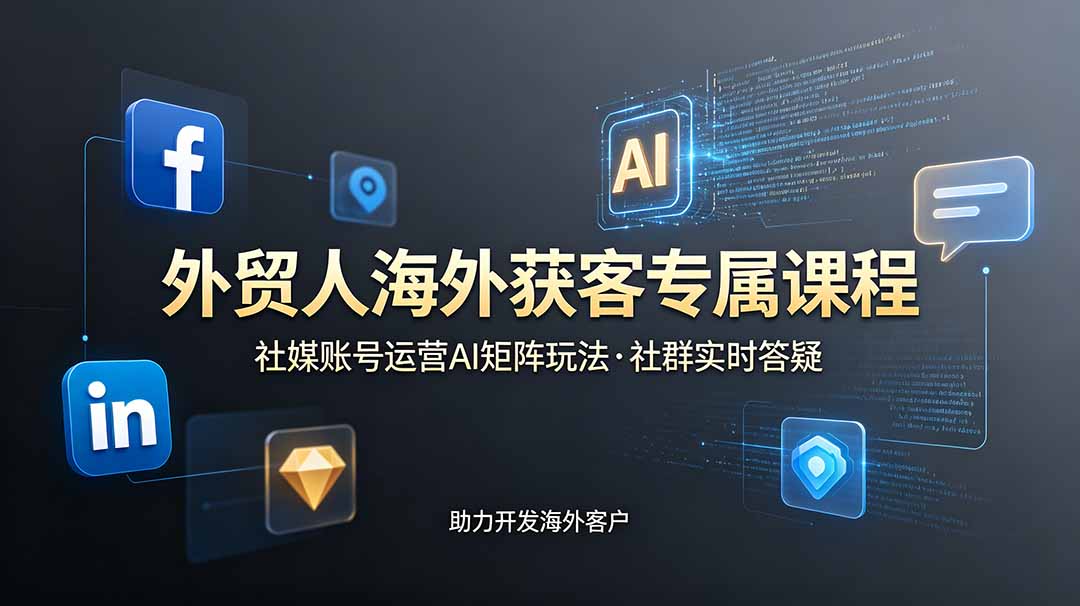 外贸人海外获客专属课程-更新6月，讲解社媒账号运营AI矩阵玩法，社群实时答疑助力开发海外客户-钱途社