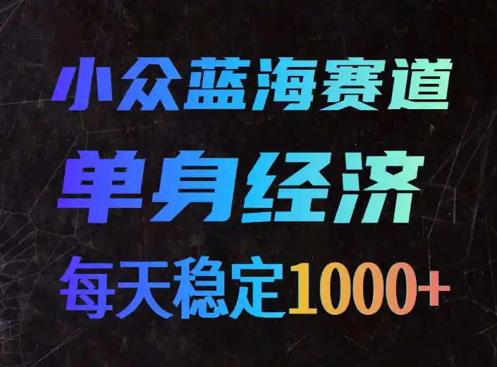 小众蓝海赛道，单身经济，每天稳定1000+，新手友好、门槛极低【揭秘】-钱途社