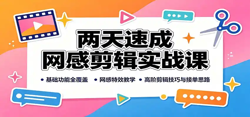 两天速成网感剪辑实战课：基础功能全覆盖，网感特效教学，高阶剪辑技巧与接单思路-钱途社