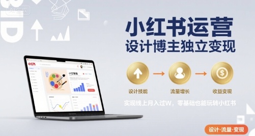 小红书运营设计博主独立变现，实现线上月入过W，零基础也能玩转小红书-钱途社