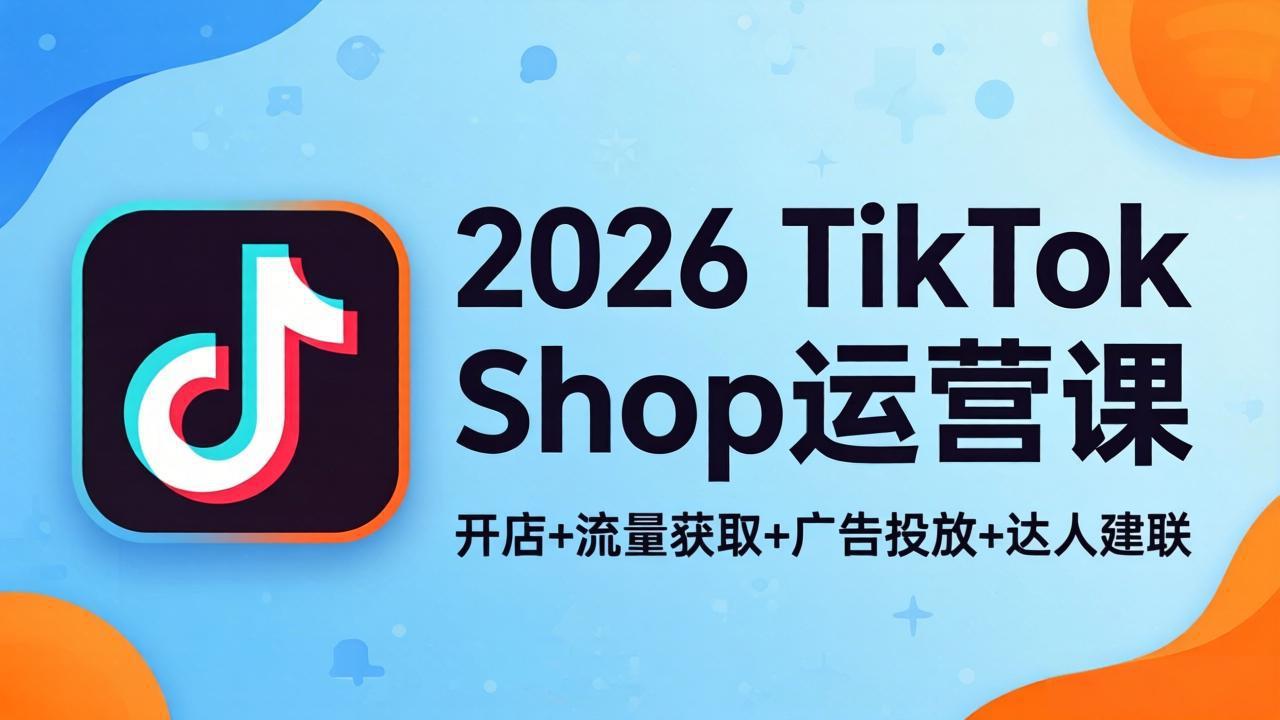 2026TikTok Shop运营课：开店+流量获取+广告投放+达人建联，解锁海外电商掘金路径-钱途社