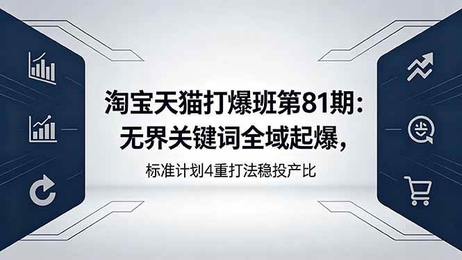 （18394期）淘宝天猫打爆班第81期：无界关键词全域起爆，标准计划4重打法稳投产比-钱途社