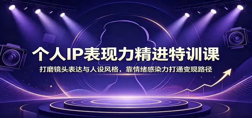 个人IP表现力精进特训课：打磨镜头表达与人设风格，靠情绪感染力打通变现路径-钱途社