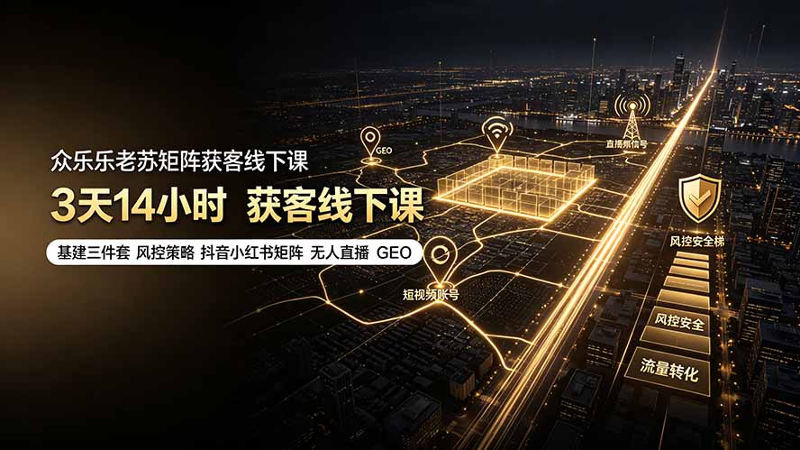 众乐乐老苏矩阵获客线下课：3天14小时×基建三件套×风控策略×抖音小红书矩阵×无人直播×GEO-钱途社