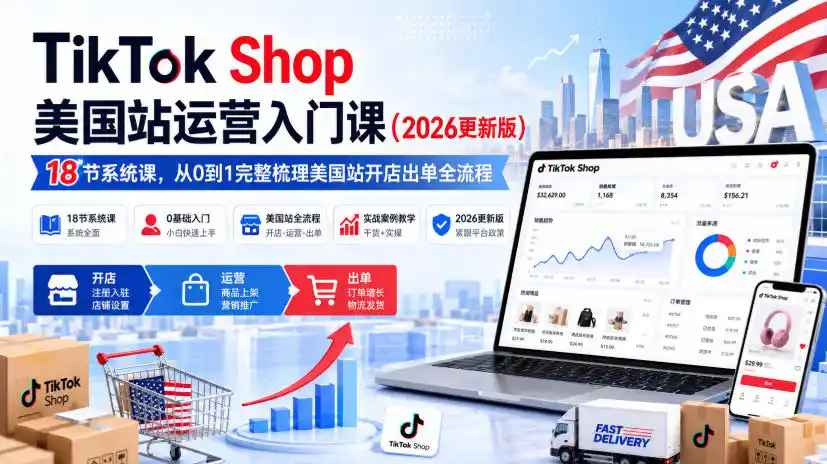 TikTok Shop美国站运营入门课(2026更新版)，18节系统课，，从0到1完整梳理美国站开店出单全流程-钱途社