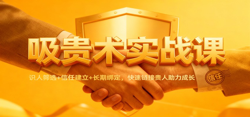 吸贵术实战课：识人筛选+信任建立+长期绑定，快速链接贵人助力成长-钱途社