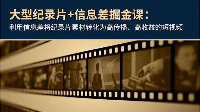 大型纪录片+信息差掘金课：利用信息差将纪录片素材转化为高传播、高收益的短视频-钱途社