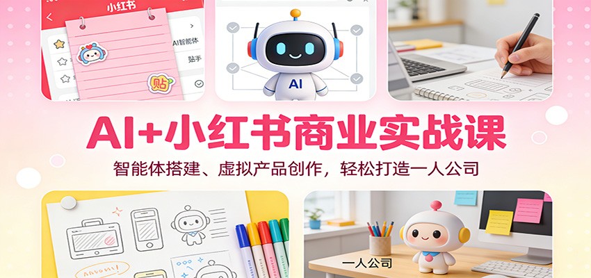 AI+小红书商业实战课：智能体搭建、虚拟产品创作，轻松打造一人公司-钱途社