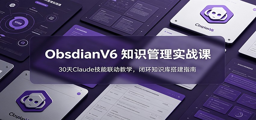 ObsidianV6 知识管理实战课：30天Claude技能联动教学，闭环知识库搭建指南-钱途社