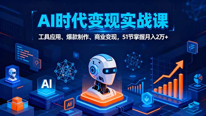 AI时代全场景实战课,工具应用、爆款制作、商业变现,51节掌握月入2万+-钱途社