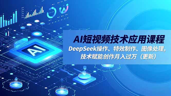 AI短视频技术应用课程，DeepSeek操作、特效制作、图像处理，技术赋能创作月入过万(更新-钱途社