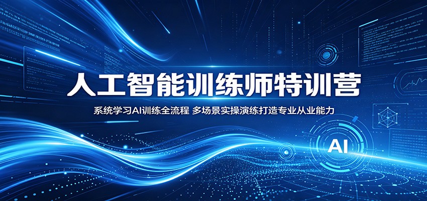 人工智能训练师特训营:系统学习AI训练全流程,多场景实操演练打造专业从业能力-钱途社