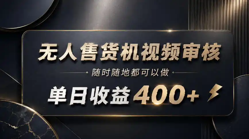 无人售货机视频审核，随时随地都可以做，单日收益400+，有手就能做【揭秘】-钱途社