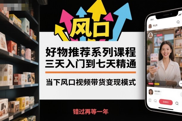 好物推荐系列课程，三天入门到七天精通，当下风口视频带货变现模式-钱途社