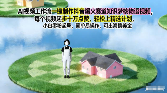 AI视频工作流一键制作抖音爆火赛道知识梦核物语视频，每个视频起步10W点赞，轻松上精选计划-钱途社
