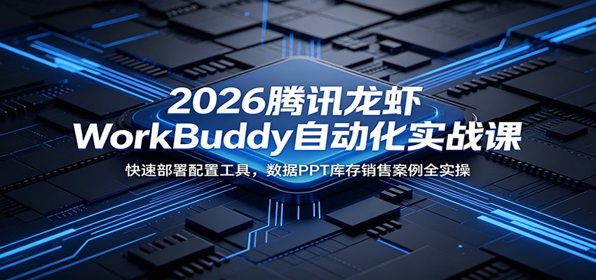 2026腾讯龙虾WorkBuddy自动化实战课：快速部署配置工具，数据PPT库存销售案例全实操-钱途社