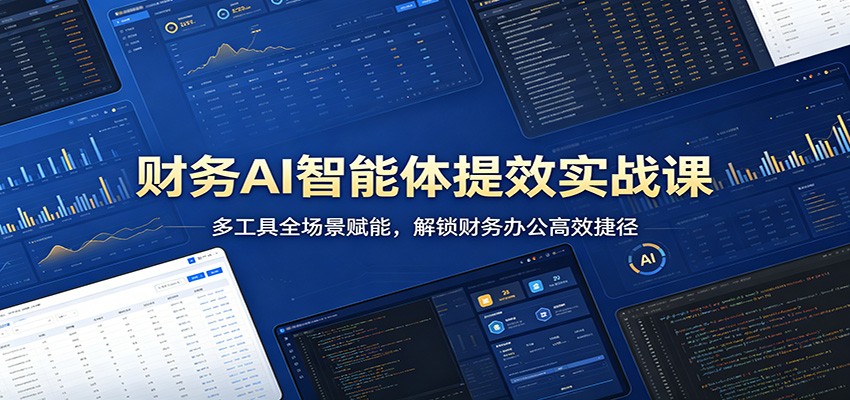 财务AI智能体提效实战课：多工具全场景赋能，解锁财务办公高效捷径-钱途社