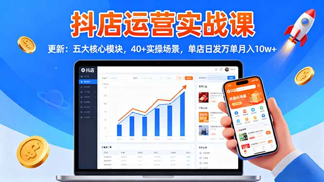 抖店运营实战课-更新：五大核心模块，40+实操场景，单店日发万单月入10w+-钱途社