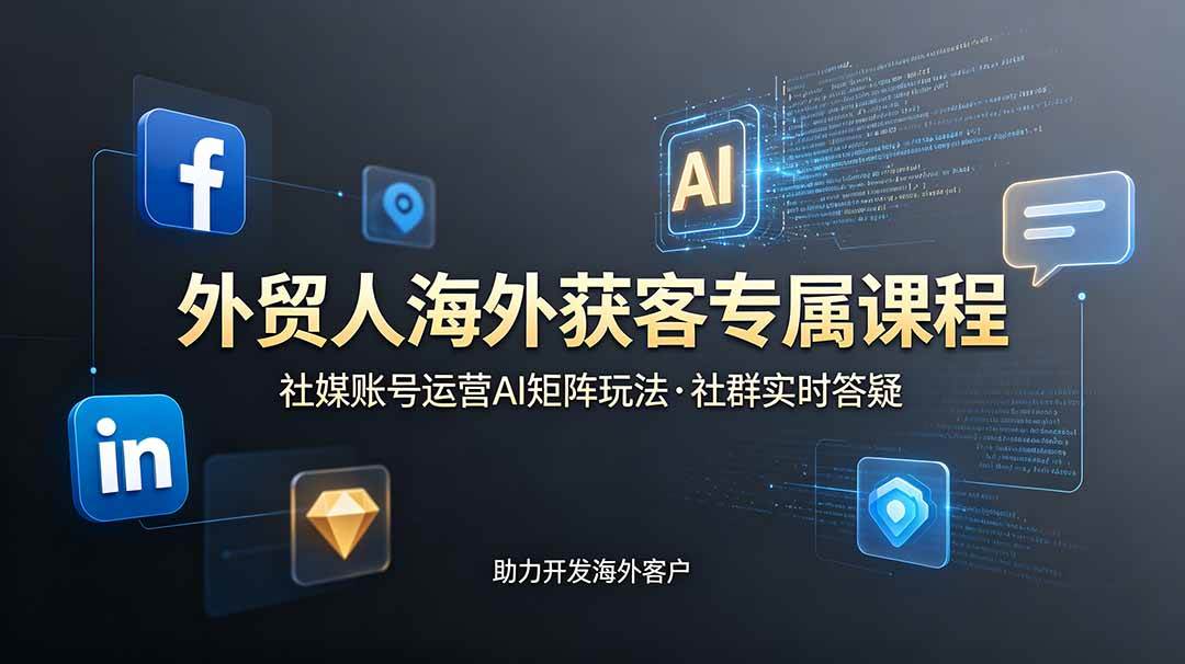 （19021期）外贸人海外获客专属课程-更新6月，讲解社媒账号运营AI矩阵玩法，社群实时答疑助力开发海外客户-钱途社